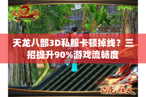 天龙八部3D私服卡顿掉线？三招提升90%游戏流畅度