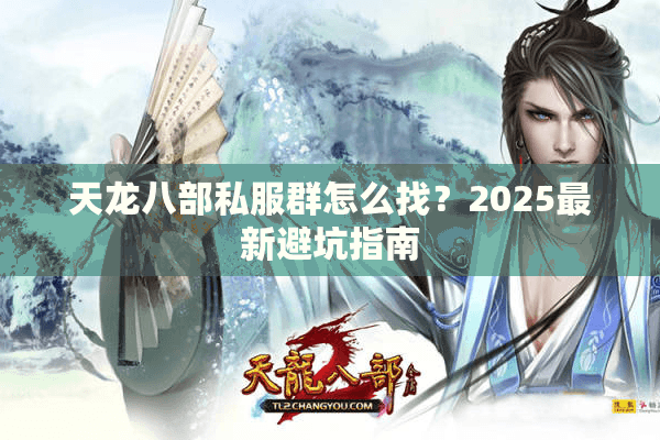 天龙八部私服群怎么找?2025最新避坑指南 天龙八部私服群怎么找?2025最新避坑指南