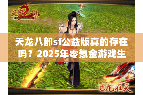 天龙八部sf公益版真的存在吗?2025年零氪金游戏生态全解析 天龙八部sf公益版真的存在吗?2025年零氪金游戏生态全解析