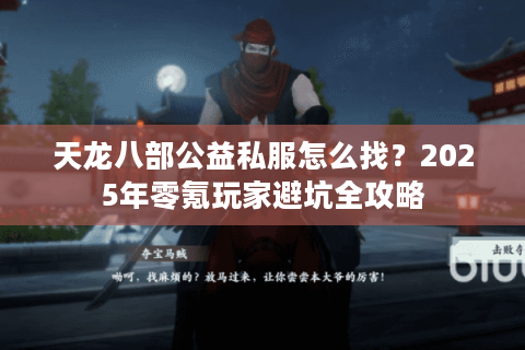 天龙八部公益私服怎么找？2025年零氪玩家避坑全攻略