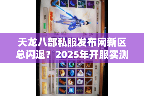 天龙八部私服发布网新区总闪退?2025年开服实测防坑手册 天龙八部私服发布网新区总闪退?2025年开服实测防坑手册
