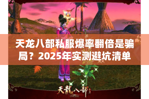 天龙八部私服爆率翻倍是骗局?2025年实测避坑清单 天龙八部私服爆率翻倍是骗局?2025年实测避坑清单