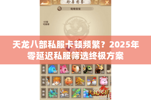 天龙八部私服卡顿频繁?2025年零延迟私服筛选终极方案 天龙八部私服卡顿频繁?2025年零延迟私服筛选终极方案