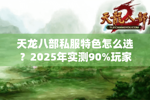 天龙八部私服特色怎么选?2025年实测90%玩家踩过的坑 天龙八部私服特色怎么选?2025年实测90%玩家踩过的坑