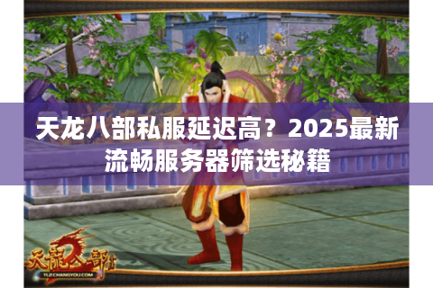 天龙八部私服延迟高?2025最新流畅服务器筛选秘籍 天龙八部私服延迟高?2025最新流畅服务器筛选秘籍