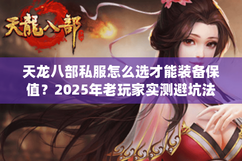 天龙八部私服怎么选才能装备保值?2025年老玩家实测避坑法则 天龙八部私服怎么选才能装备保值?2025年老玩家实测避坑法则