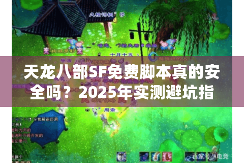 天龙八部SF免费脚本真的安全吗?2025年实测避坑指南 天龙八部SF免费脚本真的安全吗?2025年实测避坑指南