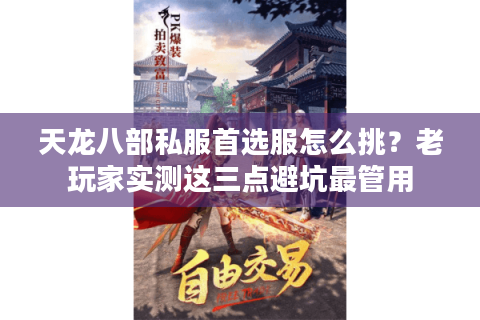 天龙八部私服首选服怎么挑?老玩家实测这三点避坑最管用 天龙八部私服首选服怎么挑?老玩家实测这三点避坑最管用
