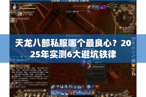天龙八部私服哪个最良心?2025年实测6大避坑铁律 天龙八部私服哪个最良心?2025年实测6大避坑铁律