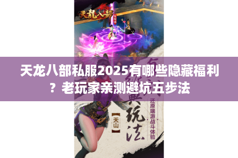 天龙八部私服2025有哪些隐藏福利?老玩家亲测避坑五步法 天龙八部私服2025有哪些隐藏福利?老玩家亲测避坑五步法