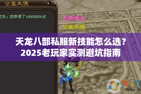 天龙八部私服新技能怎么选?2025老玩家实测避坑指南 天龙八部私服新技能怎么选?2025老玩家实测避坑指南