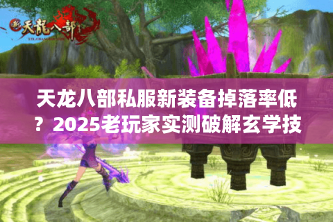 天龙八部私服新装备掉落率低？2025老玩家实测破解玄学技巧