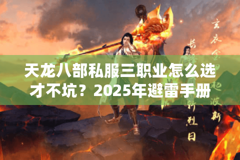 天龙八部私服三职业怎么选才不坑?2025年避雷手册 天龙八部私服三职业怎么选才不坑?2025年避雷手册