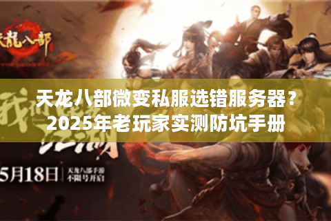 天龙八部微变私服选错服务器?2025年老玩家实测防坑手册 天龙八部微变私服选错服务器?2025年老玩家实测防坑手册