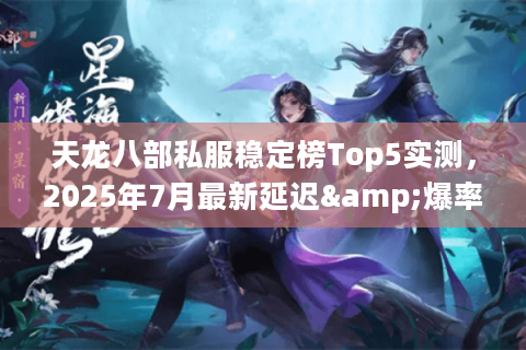 天龙八部私服稳定榜Top5实测，2025年7月最新延迟&爆率数据