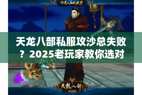 天龙八部私服攻沙总失败？2025老玩家教你选对区服拿首杀