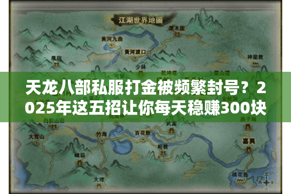 天龙八部私服打金被频繁封号?2025年这五招让你每天稳赚300块 天龙八部私服打金被频繁封号?2025年这五招让你每天稳赚300块