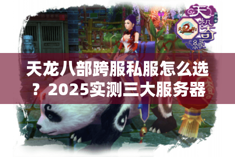 天龙八部跨服私服怎么选？2025实测三大服务器防踩坑攻略