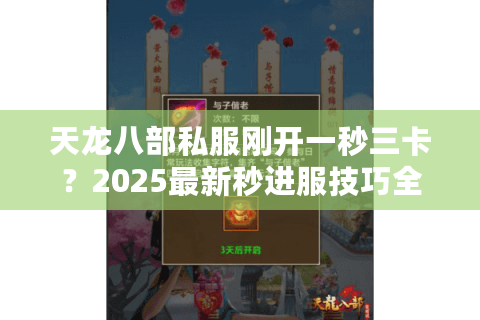 天龙八部私服刚开一秒三卡?2025最新秒进服技巧全解 天龙八部私服刚开一秒三卡?2025最新秒进服技巧全解