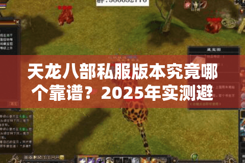 天龙八部私服版本究竟哪个靠谱?2025年实测避坑指南 天龙八部私服版本究竟哪个靠谱?2025年实测避坑指南