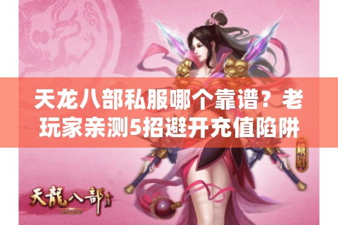 天龙八部私服哪个靠谱?老玩家亲测5招避开充值陷阱 天龙八部私服哪个靠谱?老玩家亲测5招避开充值陷阱