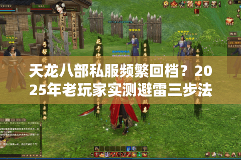 天龙八部私服频繁回档?2025年老玩家实测避雷三步法 天龙八部私服频繁回档?2025年老玩家实测避雷三步法