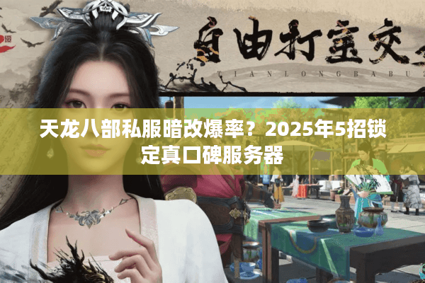 天龙八部私服暗改爆率?2025年5招锁定真口碑服务器 天龙八部私服暗改爆率?2025年5招锁定真口碑服务器