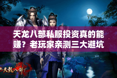 天龙八部私服投资真的能赚?老玩家亲测三大避坑法则 天龙八部私服投资真的能赚?老玩家亲测三大避坑法则