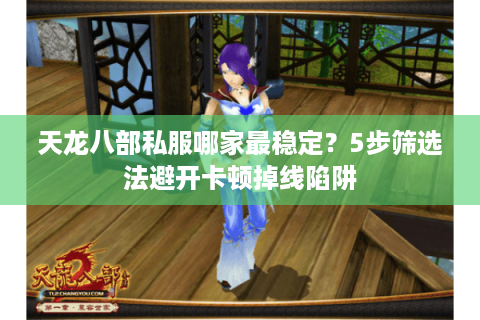 天龙八部私服哪家最稳定?5步筛选法避开卡顿掉线陷阱 天龙八部私服哪家最稳定?5步筛选法避开卡顿掉线陷阱