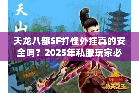 天龙八部SF打怪外挂真的安全吗?2025年私服玩家必看避坑指南 天龙八部SF打怪外挂真的安全吗?2025年私服玩家必看避坑指南