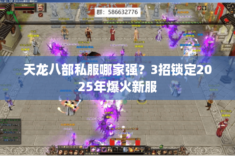 天龙八部私服哪家强?3招锁定2025年爆火新服 天龙八部私服哪家强?3招锁定2025年爆火新服