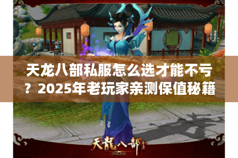 天龙八部私服怎么选才能不亏?2025年老玩家亲测保值秘籍 天龙八部私服怎么选才能不亏?2025年老玩家亲测保值秘籍