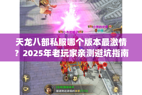 天龙八部私服哪个版本最激情?2025年老玩家亲测避坑指南 天龙八部私服哪个版本最激情?2025年老玩家亲测避坑指南