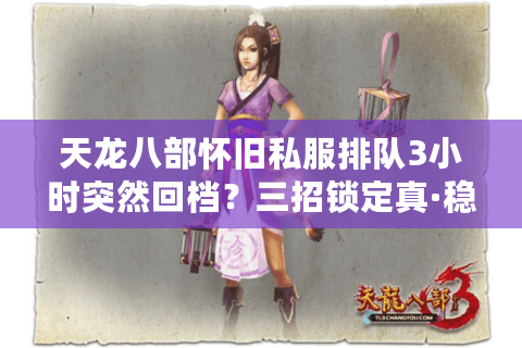 天龙八部怀旧私服排队3小时突然回档?三招锁定真·稳定复古服 天龙八部怀旧私服排队3小时突然回档?三招锁定真·稳定复古服