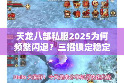 天龙八部私服2025为何频繁闪退？三招锁定稳定服避开数据清零