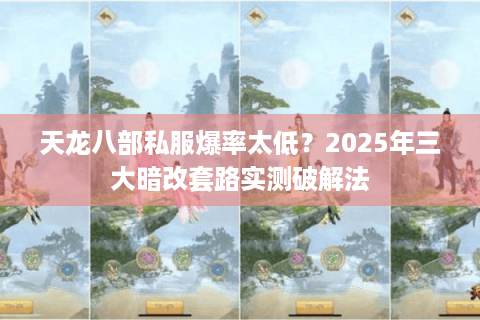 天龙八部私服爆率太低?2025年三大暗改套路实测破解法 天龙八部私服爆率太低?2025年三大暗改套路实测破解法