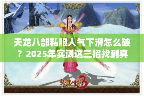 天龙八部私服人气下滑怎么破?2025年实测这三招找到真神区 天龙八部私服人气下滑怎么破?2025年实测这三招找到真神区