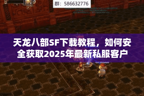 天龙八部SF下载教程,如何安全获取2025年最新私服客户端? 天龙八部SF下载教程,如何安全获取2025年最新私服客户端?