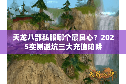 天龙八部私服哪个最良心?2025实测避坑三大充值陷阱 天龙八部私服哪个最良心?2025实测避坑三大充值陷阱