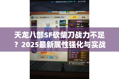天龙八部SF砍柴刀战力不足?2025最新属性强化与实战搭配指南 天龙八部SF砍柴刀战力不足?2025最新属性强化与实战搭配指南