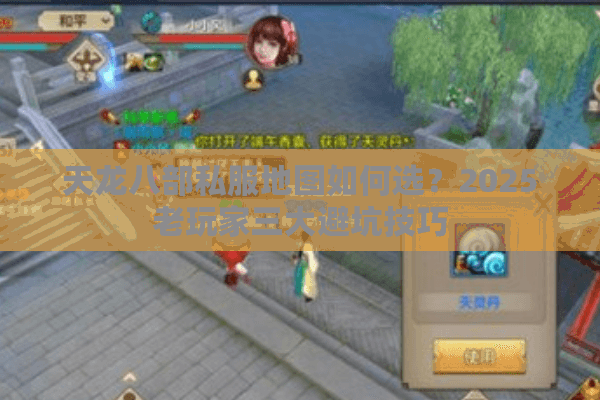 天龙八部私服地图如何选?2025老玩家三大避坑技巧 天龙八部私服地图如何选?2025老玩家三大避坑技巧