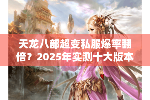 天龙八部超变私服爆率翻倍?2025年实测十大版本防坑指南 天龙八部超变私服爆率翻倍?2025年实测十大版本防坑指南