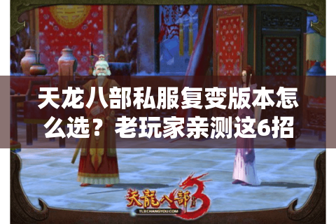 天龙八部私服复变版本怎么选?老玩家亲测这6招避开99%的坑 天龙八部私服复变版本怎么选?老玩家亲测这6招避开99%的坑