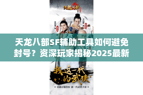 天龙八部SF辅助工具如何避免封号?资深玩家揭秘2025最新防检测技巧 天龙八部SF辅助工具如何避免封号?资深玩家揭秘2025最新防检测技巧