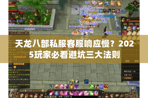 天龙八部私服客服响应慢？2025玩家必看避坑三大法则