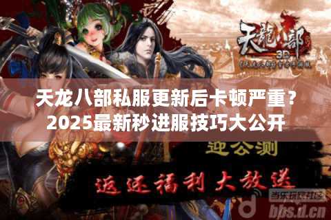 天龙八部私服更新后卡顿严重？2025最新秒进服技巧大公开