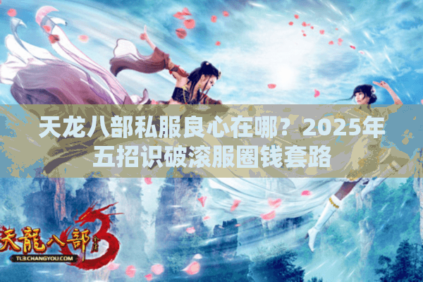 天龙八部私服良心在哪？2025年五招识破滚服圈钱套路