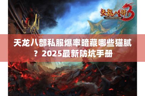 天龙八部私服爆率暗藏哪些猫腻?2025最新防坑手册 天龙八部私服爆率暗藏哪些猫腻?2025最新防坑手册