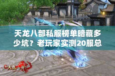 天龙八部私服榜单暗藏多少坑？老玩家实测20服总结避雷攻略