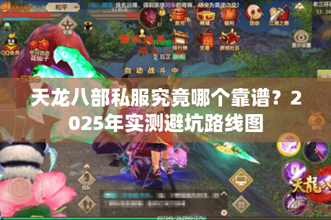 天龙八部私服究竟哪个靠谱?2025年实测避坑路线图 天龙八部私服究竟哪个靠谱?2025年实测避坑路线图